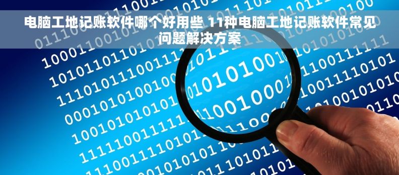 电脑工地记账软件哪个好用些 11种电脑工地记账软件常见问题解决方案
