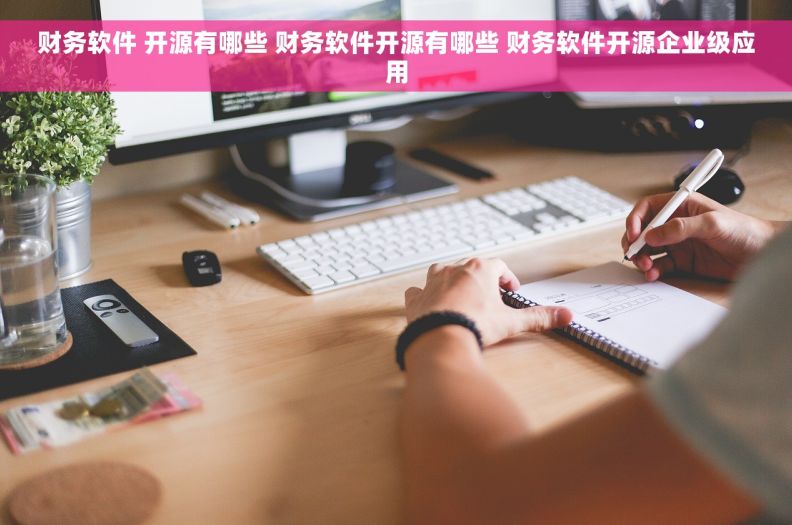 财务软件 开源有哪些 财务软件开源有哪些 财务软件开源企业级应用
