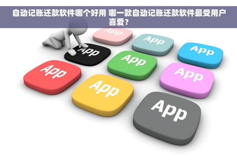 自动记账还款软件哪个好用 哪一款自动记账还款软件最受用户喜爱？