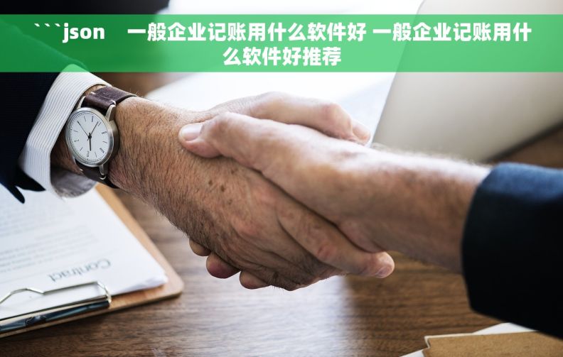 ```json    一般企业记账用什么软件好 一般企业记账用什么软件好推荐