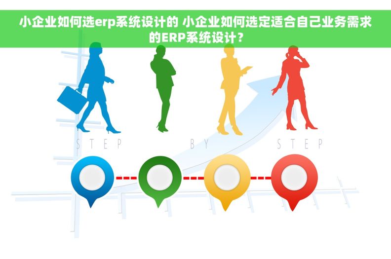 小企业如何选erp系统设计的 小企业如何选定适合自己业务需求的ERP系统设计？