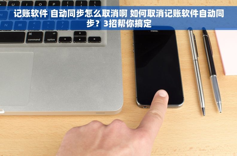 记账软件 自动同步怎么取消啊 如何取消记账软件自动同步？3招帮你搞定
