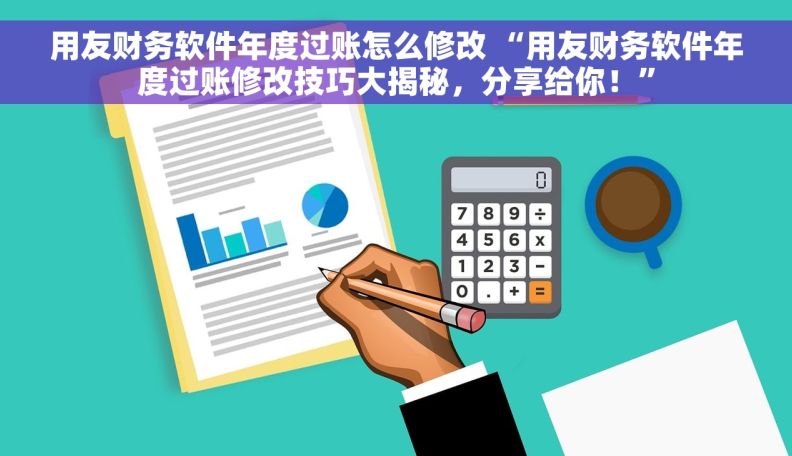 用友财务软件年度过账怎么修改 “用友财务软件年度过账修改技巧大揭秘，分享给你！”