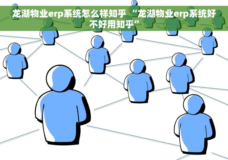 龙湖物业erp系统怎么样知乎 “龙湖物业erp系统好不好用知乎”