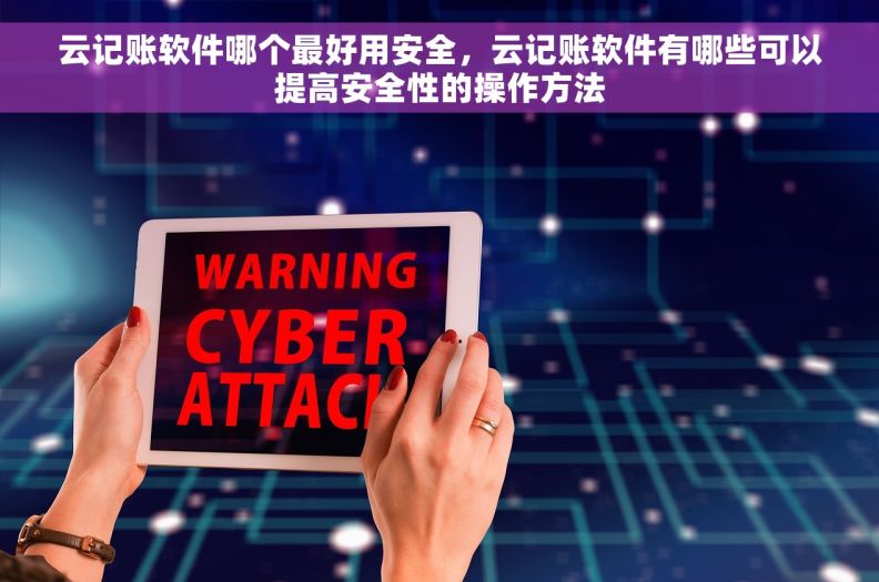 云记账软件哪个最好用安全，云记账软件有哪些可以提高安全性的操作方法