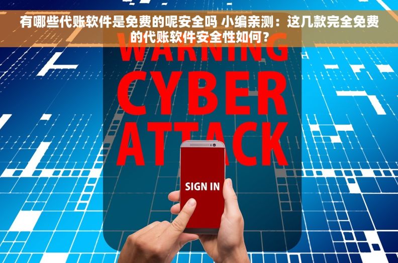 有哪些代账软件是免费的呢安全吗 小编亲测：这几款完全免费的代账软件安全性如何？