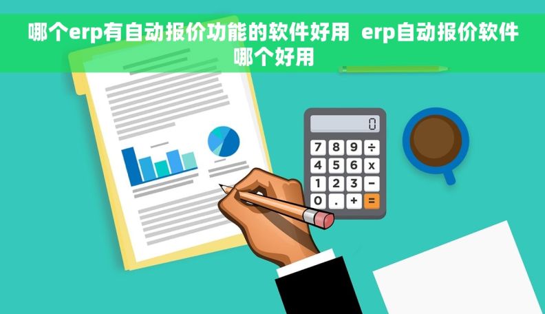 哪个erp有自动报价功能的软件好用  erp自动报价软件哪个好用