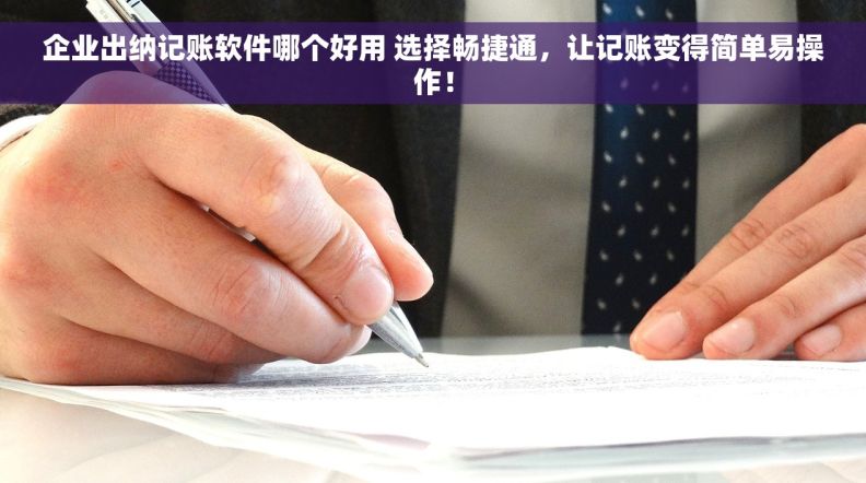 企业出纳记账软件哪个好用 选择畅捷通，让记账变得简单易操作！