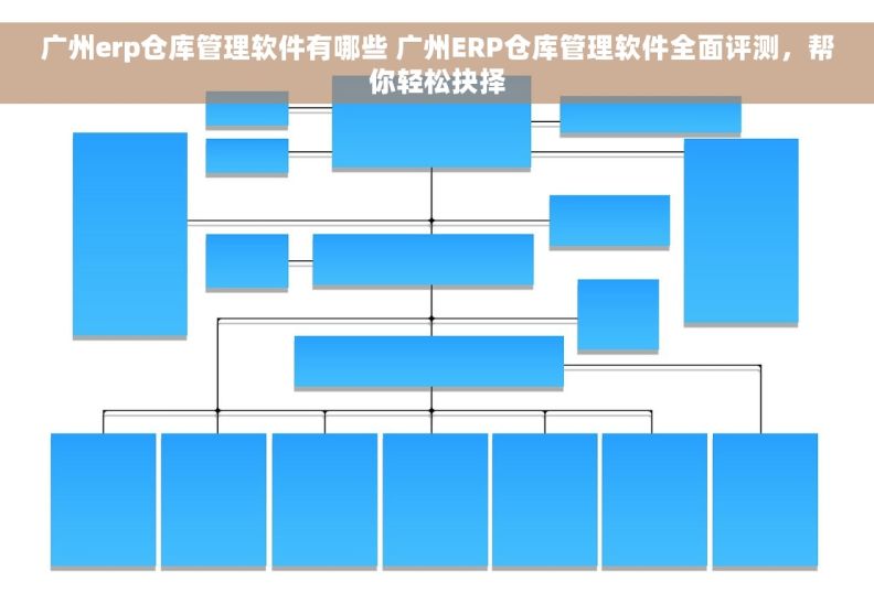 广州erp仓库管理软件有哪些 广州ERP仓库管理软件全面评测，帮你轻松抉择