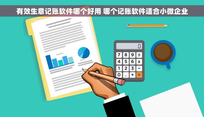 有效生意记账软件哪个好用 哪个记账软件适合小微企业