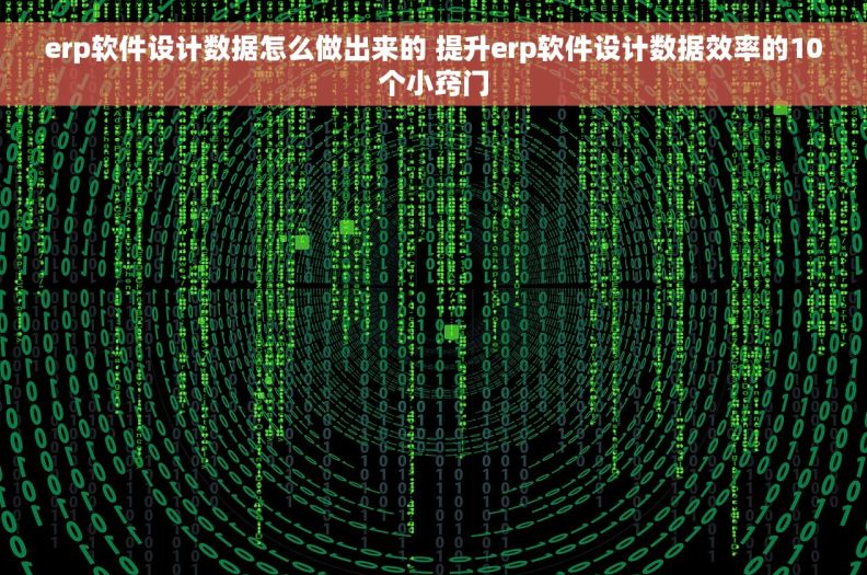 erp软件设计数据怎么做出来的 提升erp软件设计数据效率的10个小窍门 erp软件设计数据怎么做出来的 提升erp软件设计数据效率的10个小窍门