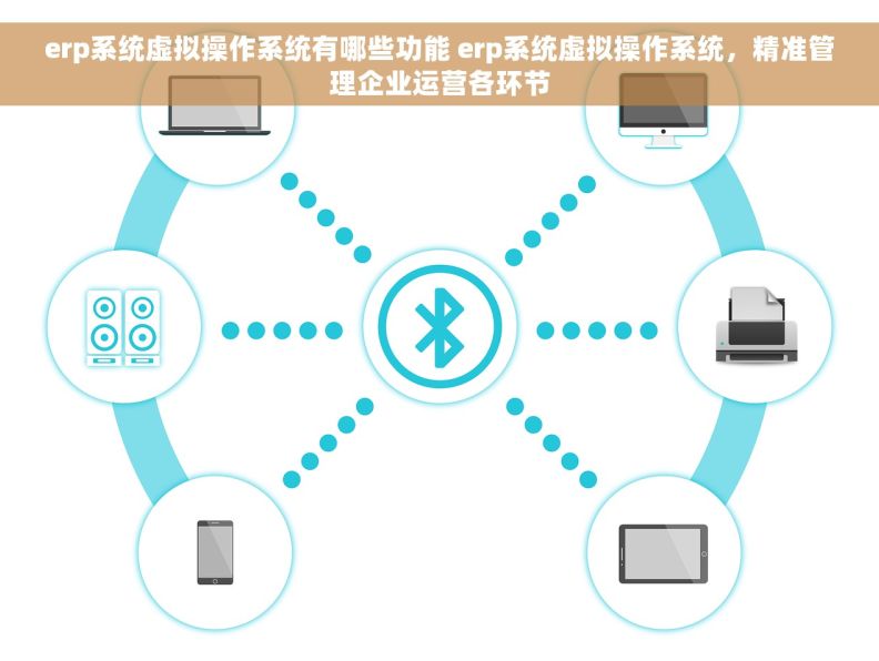 erp系统虚拟操作系统有哪些功能 erp系统虚拟操作系统，精准管理企业运营各环节