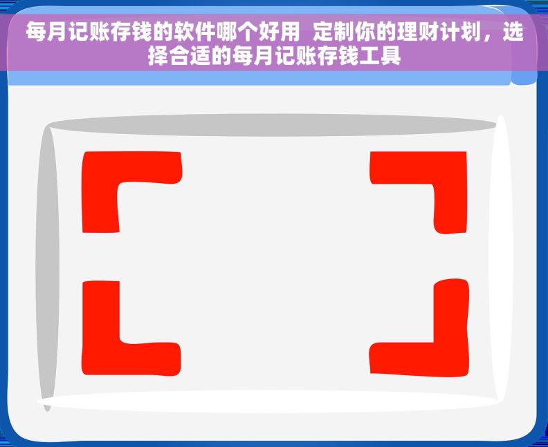 每月记账存钱的软件哪个好用  定制你的理财计划，选择合适的每月记账存钱工具