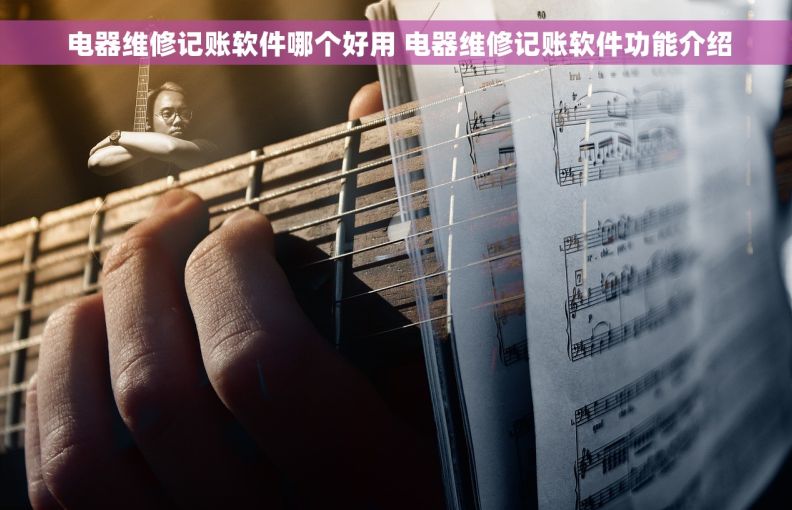  电器维修记账软件哪个好用 电器维修记账软件功能介绍