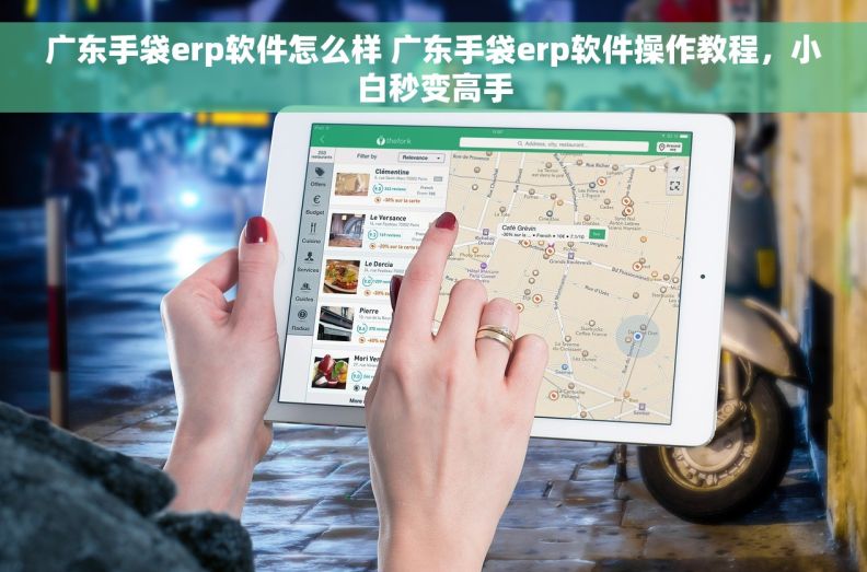 广东手袋erp软件怎么样 广东手袋erp软件操作教程，小白秒变高手