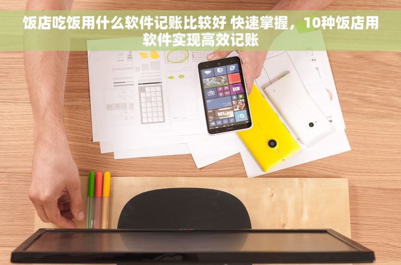 饭店吃饭用什么软件记账比较好 快速掌握，10种饭店用软件实现高效记账