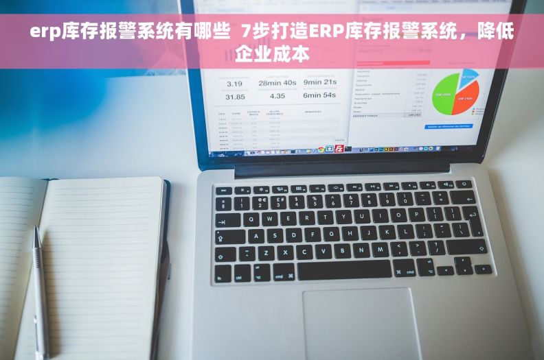 erp库存报警系统有哪些  7步打造ERP库存报警系统，降低企业成本