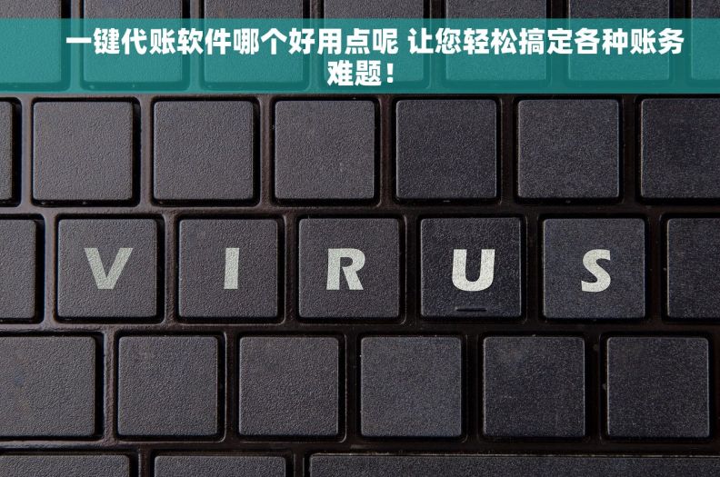     一键代账软件哪个好用点呢 让您轻松搞定各种账务难题！