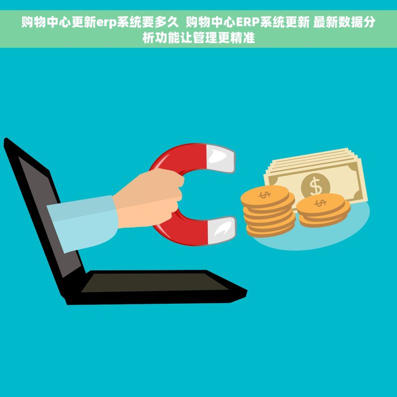 购物中心更新erp系统要多久  购物中心ERP系统更新 最新数据分析功能让管理更精准