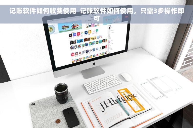 记账软件如何收费使用  记账软件如何使用，只需3步操作即可