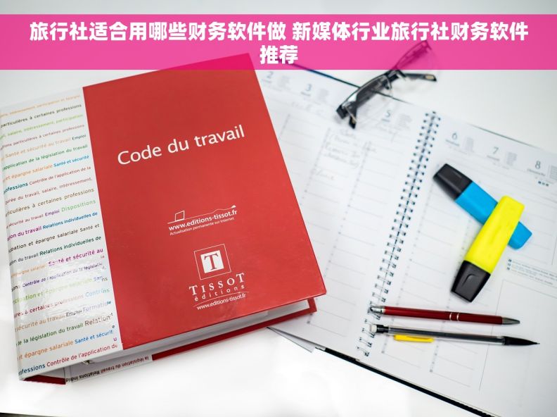 旅行社适合用哪些财务软件做 新媒体行业旅行社财务软件推荐