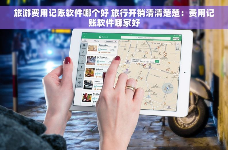 旅游费用记账软件哪个好 旅行开销清清楚楚：费用记账软件哪家好