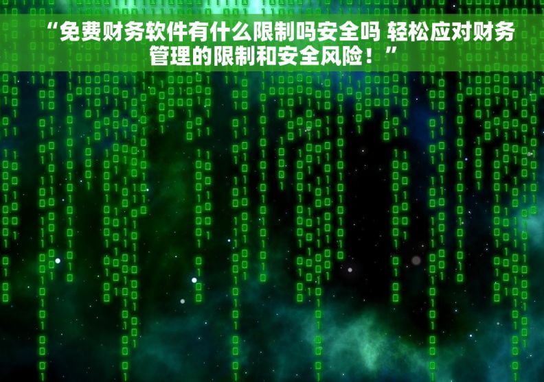 “免费财务软件有什么限制吗安全吗 轻松应对财务管理的限制和安全风险！”
