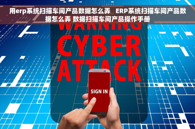 用erp系统扫描车间产品数据怎么弄   ERP系统扫描车间产品数据怎么弄 数据扫描车间产品操作手册