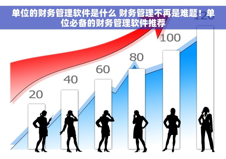 单位的财务管理软件是什么 财务管理不再是难题！单位必备的财务管理软件推荐