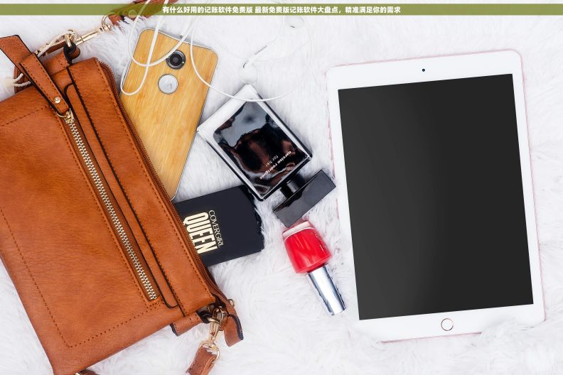 有什么好用的记账软件免费版 最新免费版记账软件大盘点，精准满足你的需求