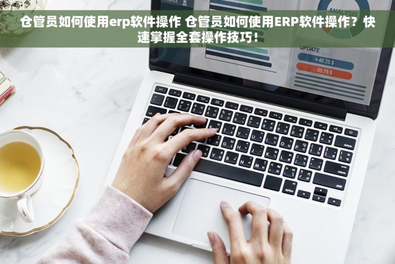 仓管员如何使用erp软件操作 仓管员如何使用ERP软件操作？快速掌握全套操作技巧！