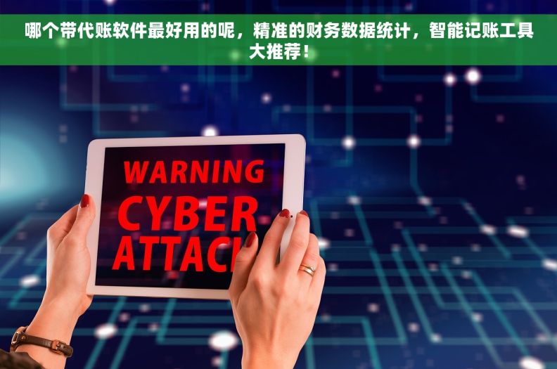 哪个带代账软件最好用的呢，精准的财务数据统计，智能记账工具大推荐！