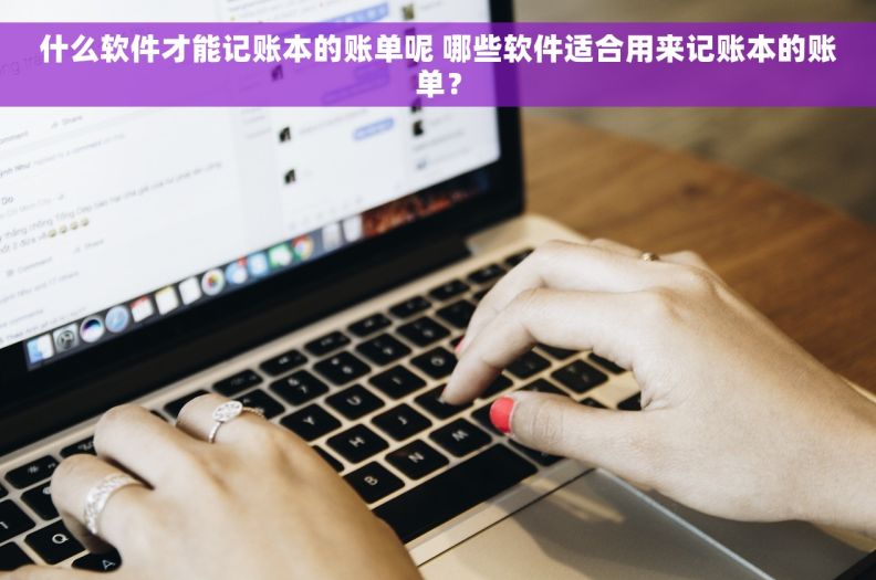 什么软件才能记账本的账单呢 哪些软件适合用来记账本的账单？