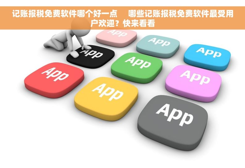 记账报税免费软件哪个好一点     哪些记账报税免费软件最受用户欢迎？快来看看