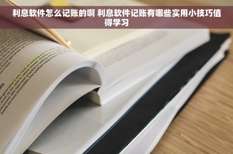 利息软件怎么记账的啊 利息软件记账有哪些实用小技巧值得学习