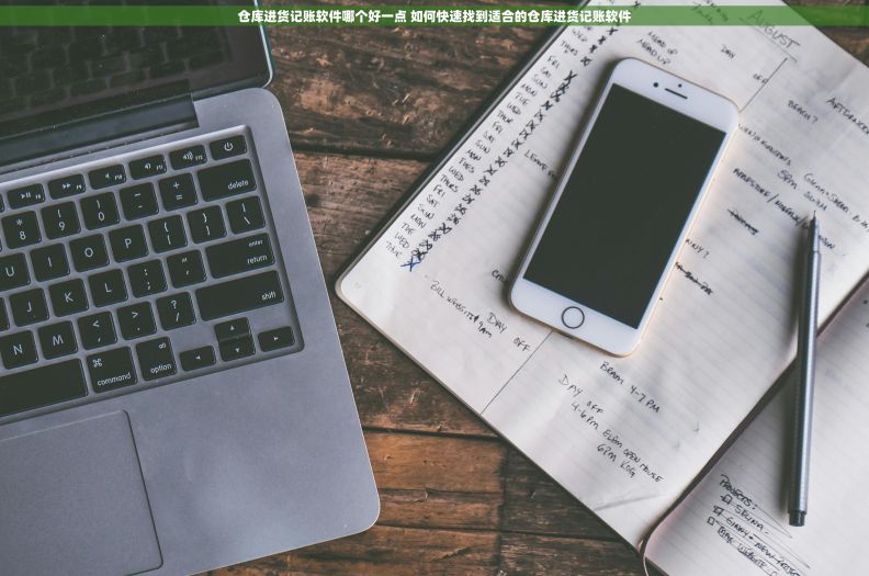 仓库进货记账软件哪个好一点 如何快速找到适合的仓库进货记账软件