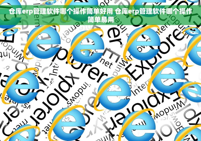 仓库erp管理软件哪个操作简单好用 仓库erp管理软件哪个操作简单易用