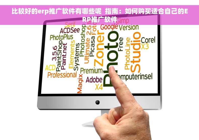 比较好的erp推广软件有哪些呢  指南：如何购买适合自己的ERP推广软件