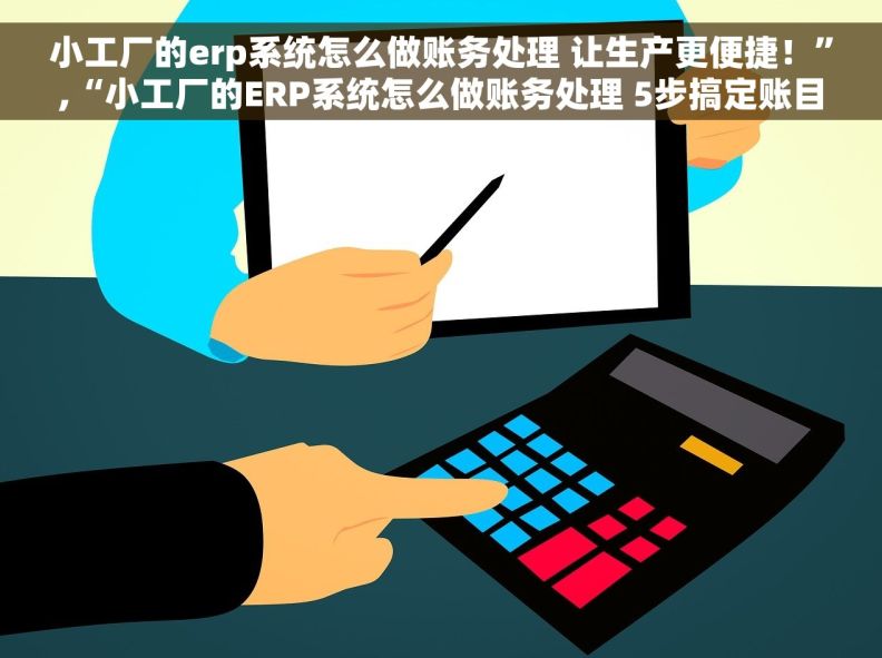 小工厂的erp系统怎么做账务处理 让生产更便捷！”,“小工厂的ERP系统怎么做账务处理 5步搞定账目