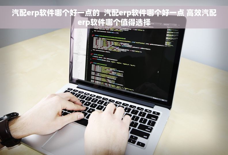 汽配erp软件哪个好一点的  汽配erp软件哪个好一点 高效汽配erp软件哪个值得选择
