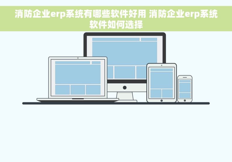 消防企业erp系统有哪些软件好用 消防企业erp系统软件如何选择