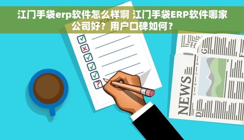 江门手袋erp软件怎么样啊 江门手袋ERP软件哪家公司好？用户口碑如何？