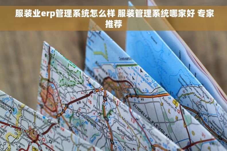 服装业erp管理系统怎么样 服装管理系统哪家好 专家推荐