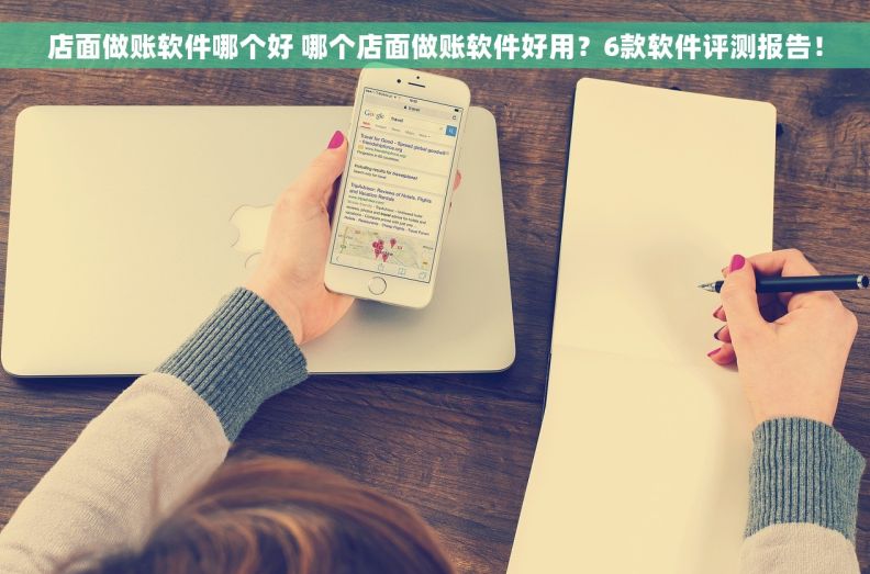 店面做账软件哪个好 哪个店面做账软件好用？6款软件评测报告！