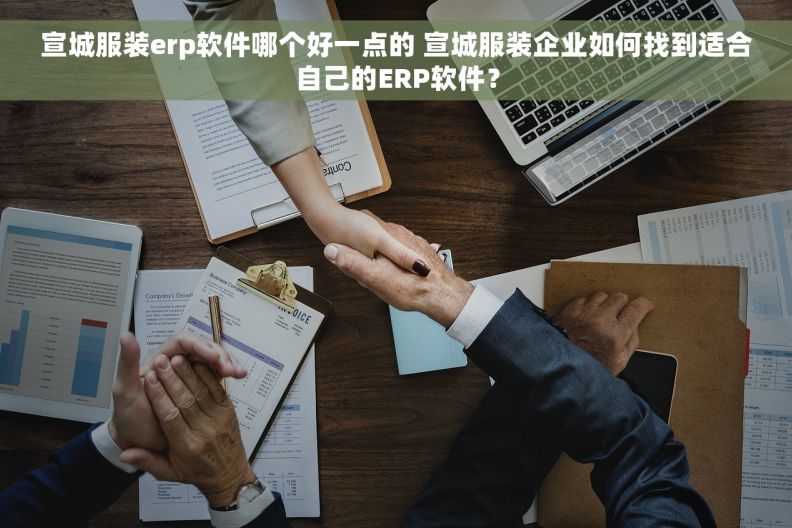宣城服装erp软件哪个好一点的 宣城服装企业如何找到适合自己的ERP软件？