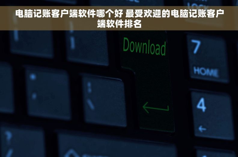 电脑记账客户端软件哪个好 最受欢迎的电脑记账客户端软件排名