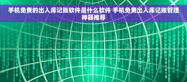 手机免费的出入库记账软件是什么软件 手机免费出入库记账管理神器推荐