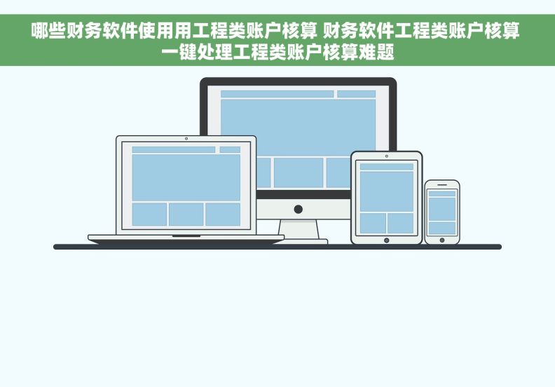 哪些财务软件使用用工程类账户核算 财务软件工程类账户核算 一键处理工程类账户核算难题