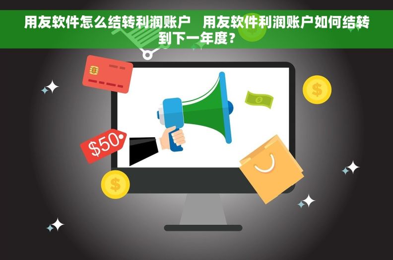 用友软件怎么结转利润账户   用友软件利润账户如何结转到下一年度？