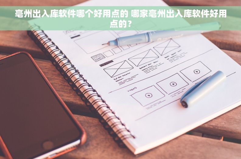 亳州出入库软件哪个好用点的 哪家亳州出入库软件好用点的？